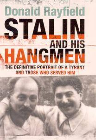 Stalin And His Hangmen: The Definitive Portrait Of A Tyrant And Those Who Served Him by Donald Rayfield