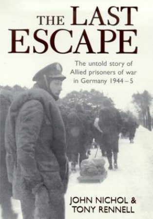 The Last Escape: The Untold Story Of Allied Prisoners Of War In Germany 1944-5 by John Nichol & Tony Rennell