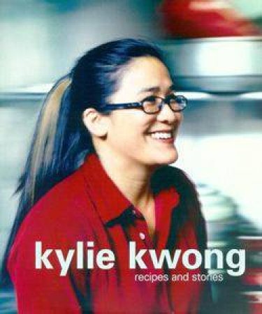 Kylie Kwong: Recipes And Stories by Kylie Kwong