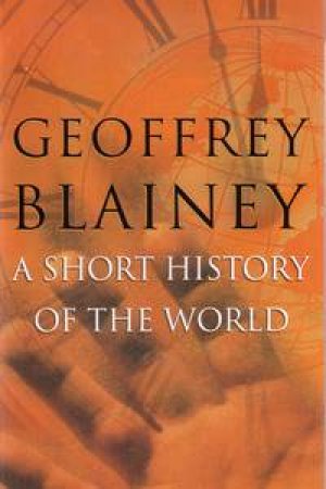 A Short History Of The World by Geoffrey Blainey