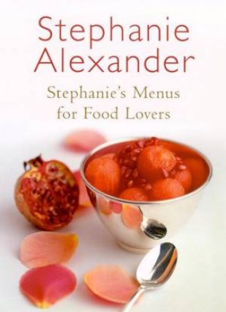 Stephanie's Menus For Food Lovers by Stephanie Alexander