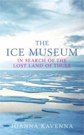The Ice Museum: In Search Of The Lost Land Of Thule by Joanna Griffiths