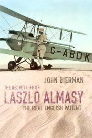 The Secret Life Of Laszlo Almasy: The Real English Patient by John Bierman