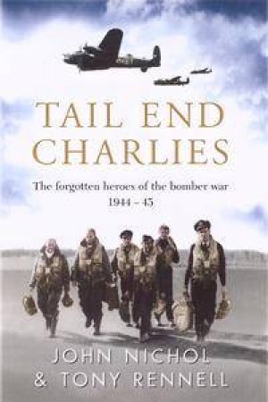 Tail End Charlies: The Forgotten Heroes Of The Bomber War 1944-45 by John Nichol & Tony Rennell