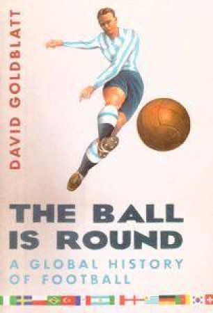 The Ball Is Round: A Global History Of Football by David Goldblatt