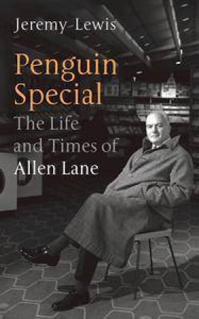 Penguin Special: The Life & Times Of Allen Lane by Jeremy Lewis