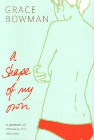 A Shape Of My Own: A Memoir Of Anorexia & Recovery by Grace Bowman