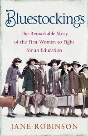 Bluestockings: The Remarkable Story of the First Women to Fight for an  Education by Jane Robinson