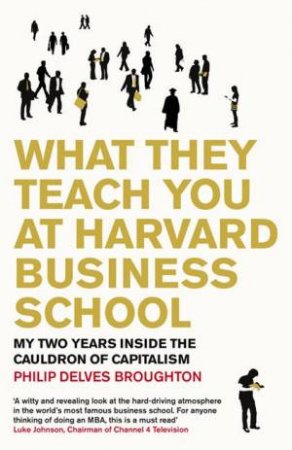 What They Teach You at Harvard Busine$s School: My Two Years Inside the Cauldron of Capitalism by Philip Delves Broughton