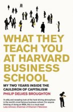 What They Teach You at Harvard Busines School My Two Years Inside the Cauldron of Capitalism