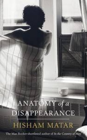 Anatomy of a Disappearance by Matar Hisham