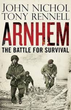 Arnhem: The Battle for Survival by John Nichol & Tony Rennell