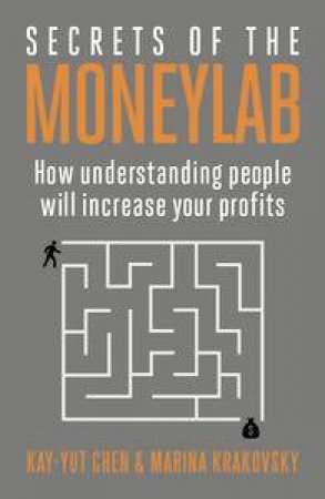 Secrets of the Moneylab: How Understanding People Will Increase Your Profits by Kay-Yut & Krakovsky Marina Chen