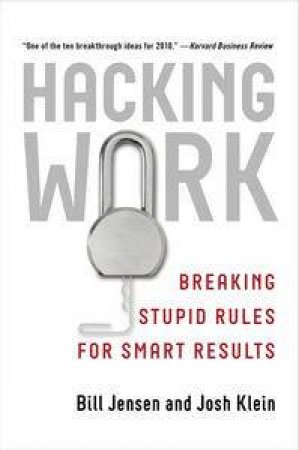 Hacking Work: Breaking Stupid Rules for Smart Results by Bill Jensen & Josh Klein 
