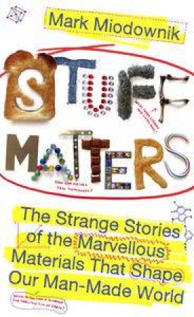Stuff Matters: The Strange Stories of the Marvellous Materials that     Shape Our Man-made World by Mark Miodownik