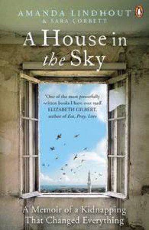A House in the Sky: A Memoir of a Kidnapping That Changed Everything by Amanda Lindhout & Sara Corbett