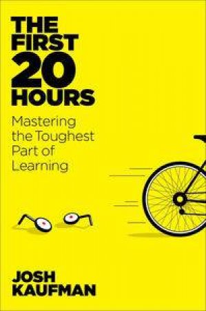 The First 20 Hours: Mastering the Toughest Part of Learning Anything by Josh Kaufman