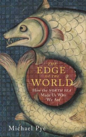 The Edge of the World: How the North Sea Made Us Who We Are by Michael Pye