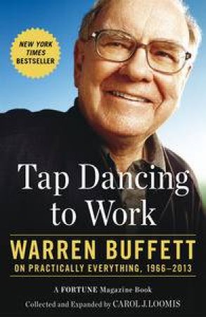 Tap Dancing to Work: Warren Buffett on Practically Everything, 1966-2012 by Carol Loomis