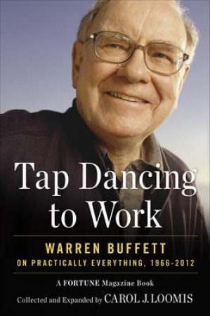 Tap Dancing to Work: Warren Buffett on Practically Everything, 1966-2012 by Carol Loomis