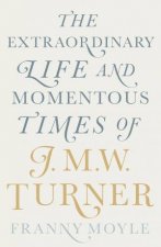 Turner The Extraordinary Life And Momentous Times Of J M W Turner
