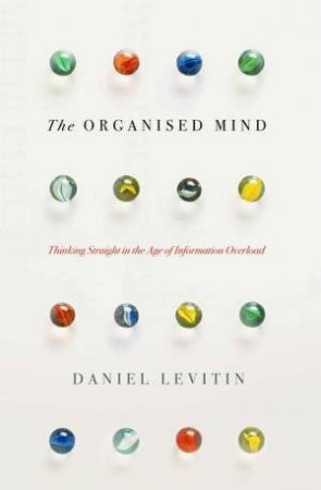 The Organised Mind: Thinking Straight in the Age of Information Overload by Daniel Levitin