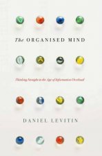 The Organised Mind Thinking Straight in the Age of Information Overload