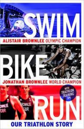 Swim, Bike, Run: Our Triathlon Story by Alistair Brownlee & Jonathan Brownlee