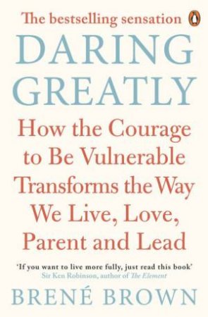 Daring Greatly: How the Courage to Be Vulnerable Transforms the Way We  Live, Love, Parent, and Lead by Brene Brown