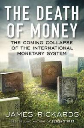 The Death of Money: The Coming Collapse of the International Monetary System by James Rickards