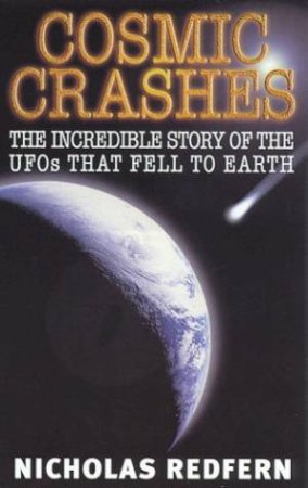 Cosmic Crashes: The Incredible Story Of The UFOs That Fell To Earth by Nicholas Redfern