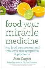 Food Your Miracle Medicine How Food Can Prevent and Treat Over 100 Symptoms and Problems