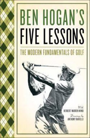 Ben Hogans Five Lessons: The Modern Fundamentals Of Golf by Hogan