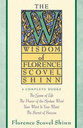 The Wisdom Of Florence Scovel Shinn by Florence Scovel Shinn