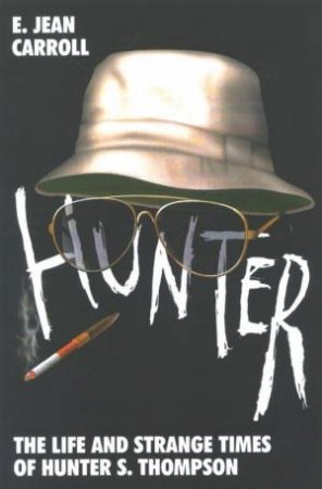 Hunter: The Strange And Savage Life Of Hunter S Thompson by E Jean Carroll