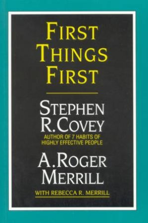 First Things First by Stephen R Covey & A Roger Merrill
