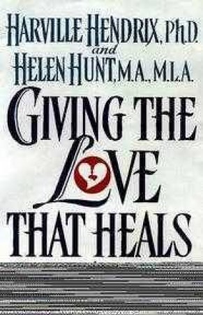 Giving The Love That Heals by Harville Hendrix & Helen Hunt