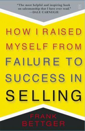 How I Raised Myself From Failure To Success In Selling by Bettger Frank
