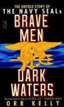 Brave Men Dark Waters: The Navy Seals by Orr Kelly
