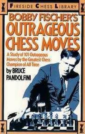 Bobby Fischer's Outrageous Chess Moves by Bruce Pandolfini