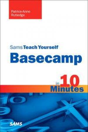 Sams Teach Yourself Basecamp in 10 Minutes by Patrice-Anne Rutledge