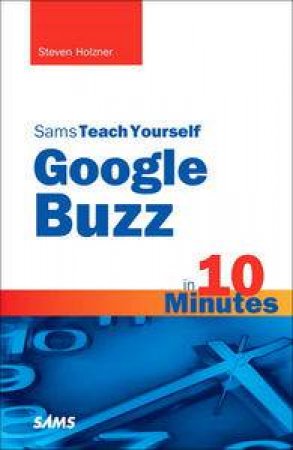 Sams Teach Yourself Google Buzz in 10 Minutes by Steven Holzner
