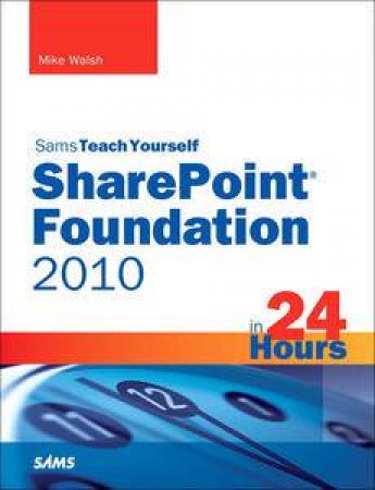 Sams Teach Yourself SharePoint Foundation 2010 in 24 Hours by Mike Walsh