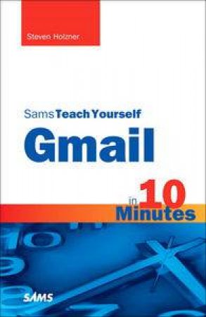 Sams Teach Yourself Gmail in 10 Minutes by Steven Holzner
