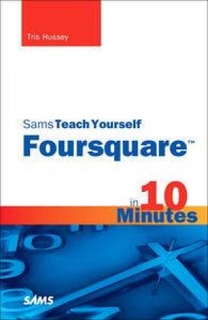 Sams Teach Yourself Foursquare in 10 Minutes by Tris Hussey