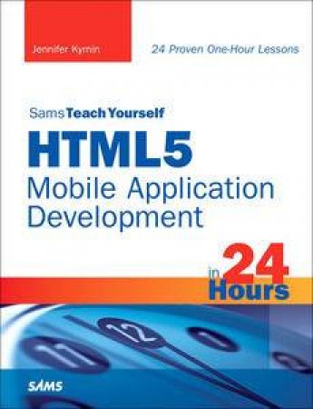 Sams Teach Yourself HTML5 Mobile Application Development in 24 Hours by Jennifer Kyrnin