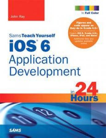 Sams Teach Yourself iOS 6 Application Development in 24 Hours (4th Edition) by John Ray