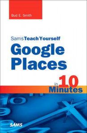 Sams Teach Yourself Google Places in 10 Minutes by Bud E Smith