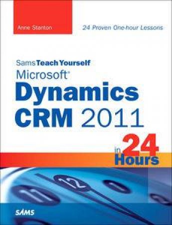 Sams Teach Yourself Microsoft Dynamics CRM 2011 in 24 Hours by Anne Stanton