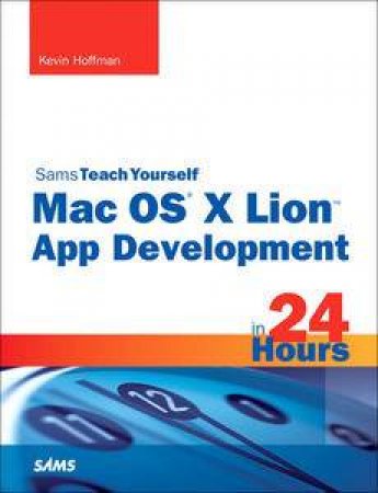 Sams Teach Yourself Mac OS X Lion App Development in 24 Hours by Kevin Hoffman